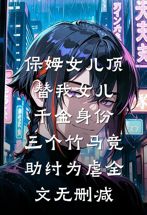 保姆女儿顶替我女儿千金身份，三个竹马竟助纣为虐全文无删减