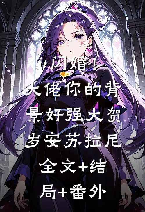 闪婚！大佬你的背景好强大贺岁安苏拉尼全文+结局+番外