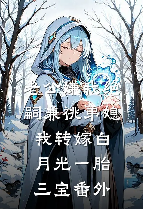 老公嫌我绝嗣兼祧弟媳，我转嫁白月光一胎三宝番外
