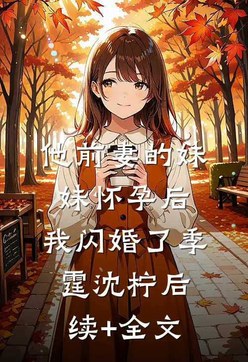 他前妻的妹妹怀孕后，我闪婚了季霆沈柠后续+全文