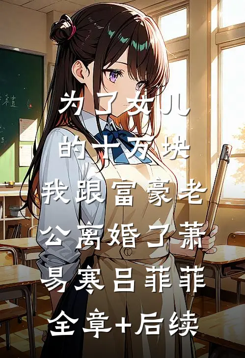 为了女儿的十万块，我跟富豪老公离婚了萧易寒吕菲菲全章+后续