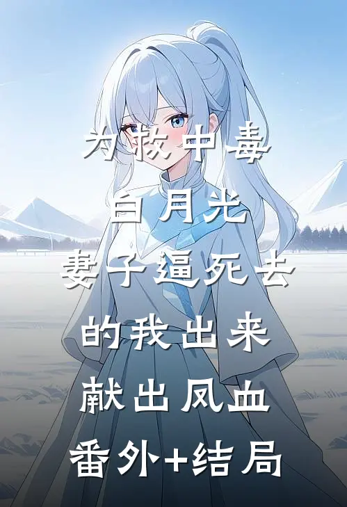 为救中毒白月光，妻子逼死去的我出来献出凤血:(番外)+(结局)