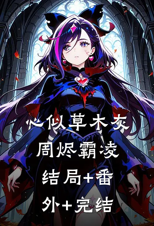 心似草木灰周烬霸凌:结局+番外+完结