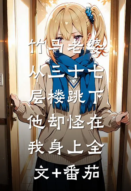 竹马老婆从三十七层楼跳下，他却怪在我身上全文+番茄
