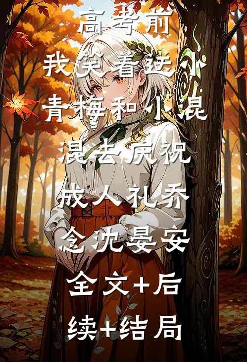 重生在高考前，我笑着送小青梅和小混混去庆祝成人礼乔念沈晏安:全文+后续+结局