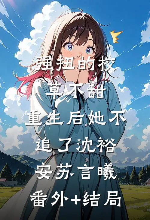 强扭的校草不甜，重生后她不追了沈裕安苏言曦:(番外)+(结局)
