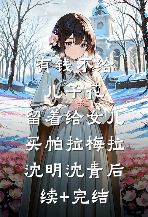 有钱不给儿子花，留着给女儿买帕拉梅拉沈明沈青后续+完结