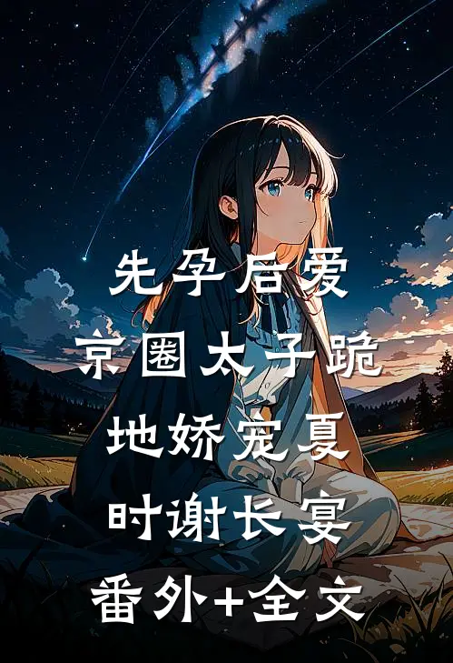 先孕后爱，京圈太子跪地娇宠夏时谢长宴:(番外)+(全文)