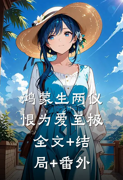 鸿蒙生两仪，恨为爱至极:全文+结局+番外