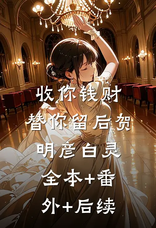 收你钱财，替你留后贺明彦白灵:全本+番外+后续
