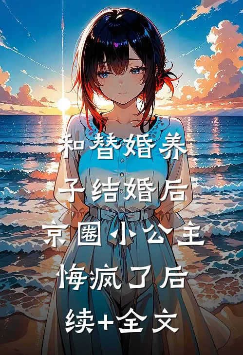 和替婚养子结婚后，京圈小公主悔疯了后续+全文