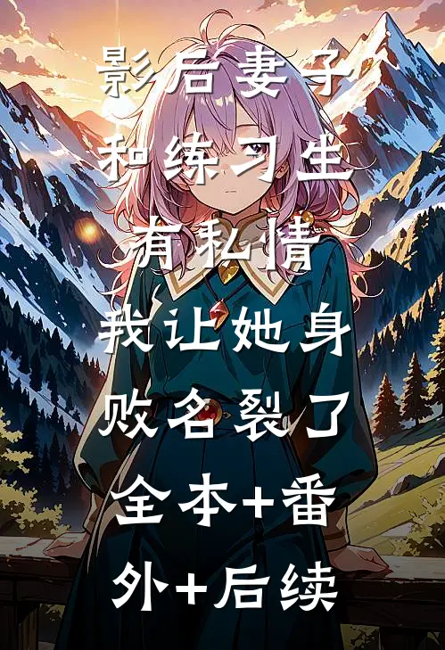 影后妻子和练习生有私情，我让她身败名裂了:全本+番外+后续