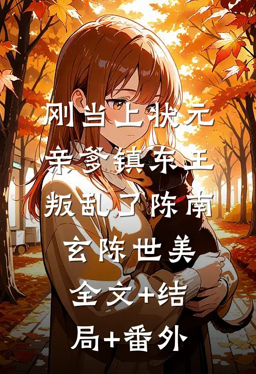 刚当上状元，亲爹镇东王叛乱了陈南玄陈世美:全文+结局+番外