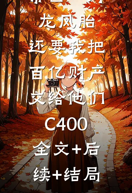 丁克老婆带回一对龙凤胎，还要我把百亿财产交给他们C400:全文+后续+结局