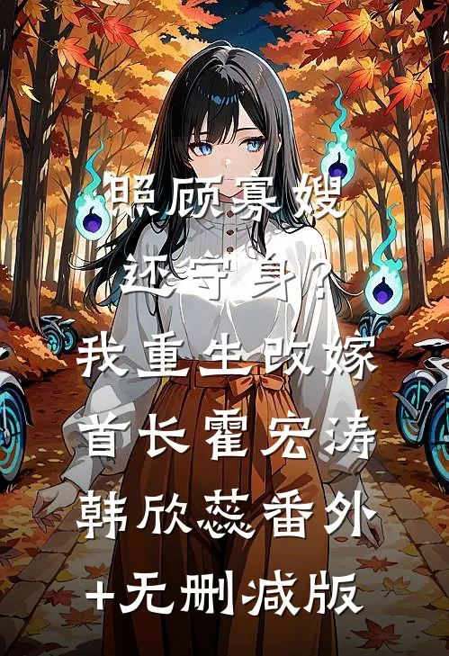 照顾寡嫂还守身？我重生改嫁首长霍宏涛韩欣蕊番外+无删减版