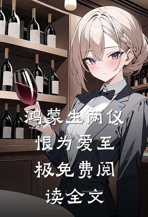 鸿蒙生两仪，恨为爱至极免费阅读全文
