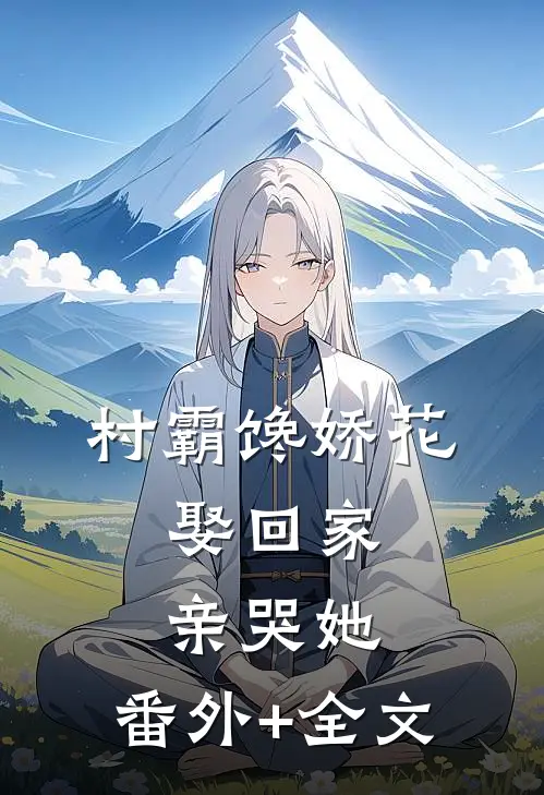 村霸馋娇花：娶回家，亲哭她:(番外)+(全文)
