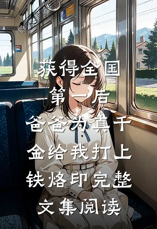 获得全国第一后，爸爸为真千金给我打上铁烙印完整文集阅读