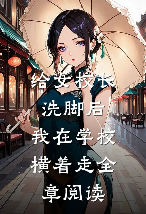给女校长洗脚后，我在学校横着走全章阅读