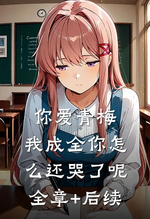 你爱青梅，我成全你怎么还哭了呢:全章+后续
