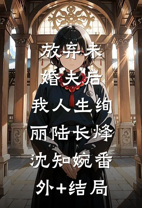 放弃未婚夫后，我人生绚丽陆长烽沈知婉(番外)+(结局)