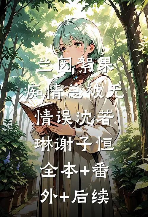 兰因絮果，痴情总被无情误沈若琳谢子恒全本+番外+后续