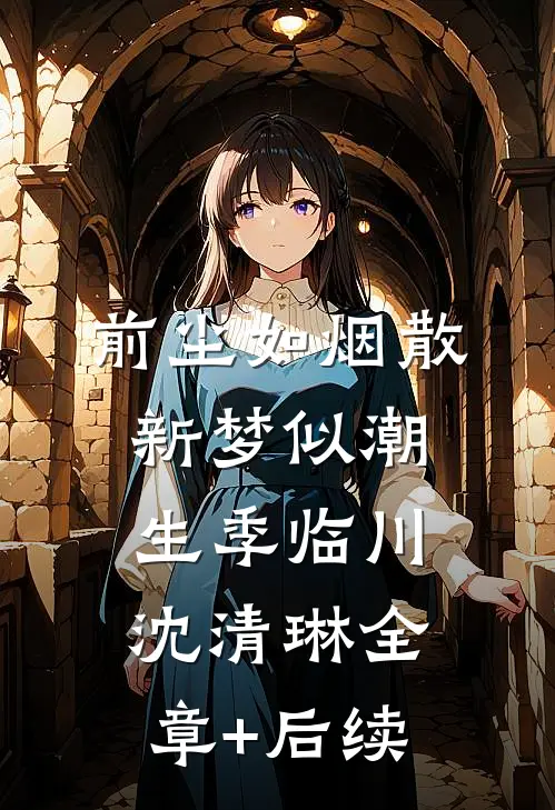 前尘如烟散，新梦似潮生季临川沈清琳全章+后续
