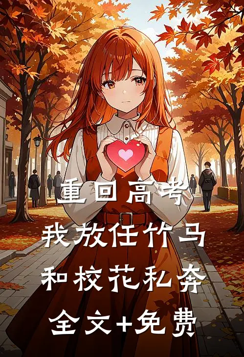 重回高考，我放任竹马和校花私奔全文+免费