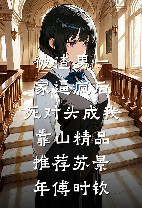 被渣男一家逼疯后，死对头成我靠山精品推荐苏景年傅时钦