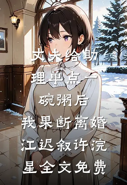 丈夫给助理单点一碗粥后，我果断离婚江迟叙许浣星全文免费