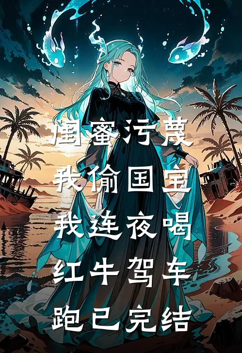 闺蜜污蔑我偷国宝，我连夜喝红牛驾车跑已完结