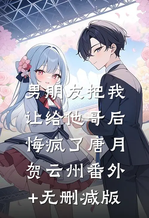 男朋友把我让给他哥后，悔疯了唐月贺云州番外+无删减版