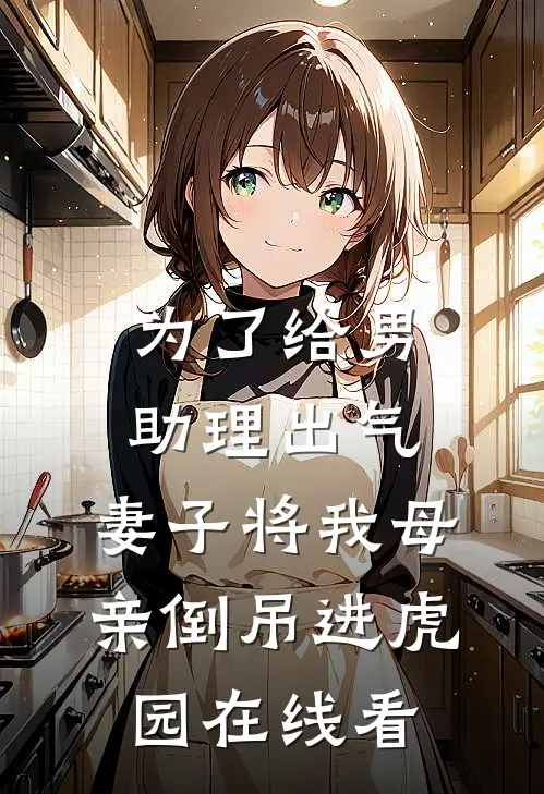 为了给男助理出气，妻子将我母亲倒吊进虎园在线看