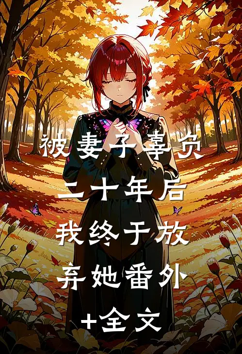 被妻子辜负二十年后，我终于放弃她(番外)+(全文)