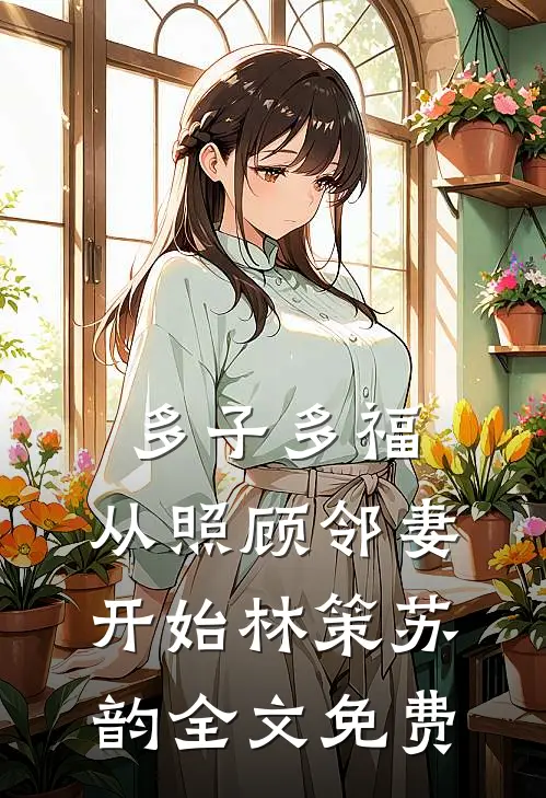 多子多福，从照顾邻妻开始林策苏韵全文免费