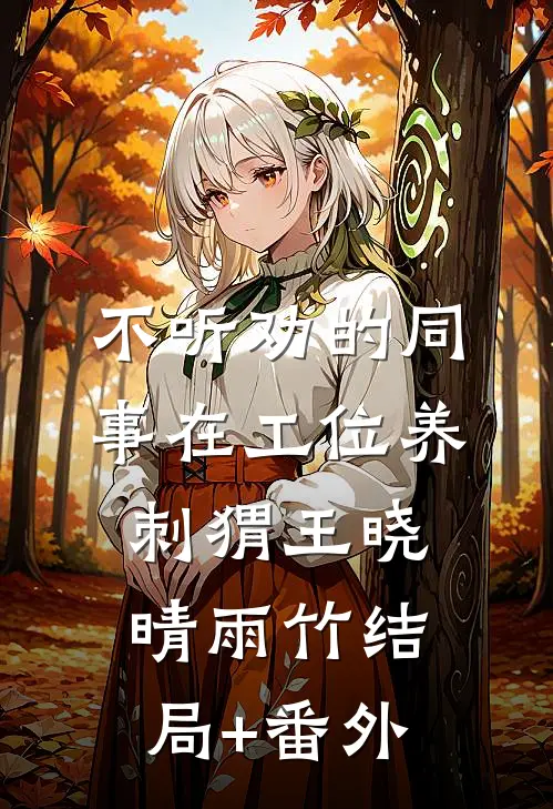 不听劝的同事在工位养刺猬王晓晴雨竹结局+番外