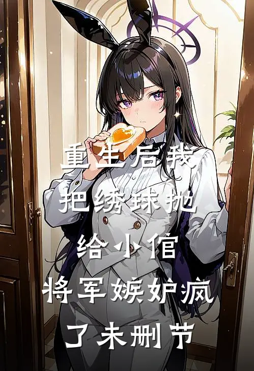 重生后我把绣球抛给小倌，将军嫉妒疯了未删节