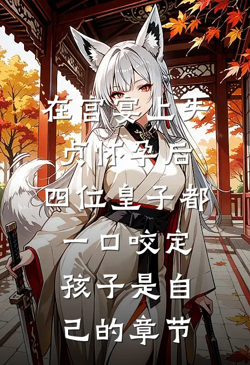 在宫宴上失贞怀孕后，四位皇子都一口咬定孩子是自己的章节