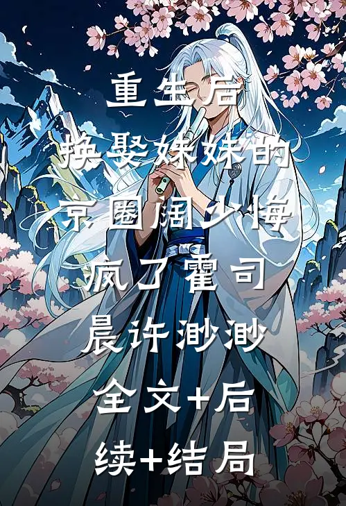 重生后，换娶妹妹的京圈阔少悔疯了霍司晨许渺渺:全文+后续+结局