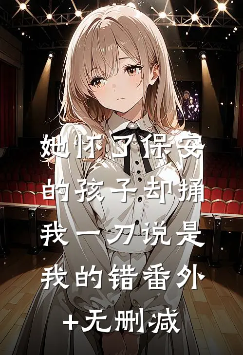 她怀了保安的孩子却捅我一刀说是我的错番外+无删减