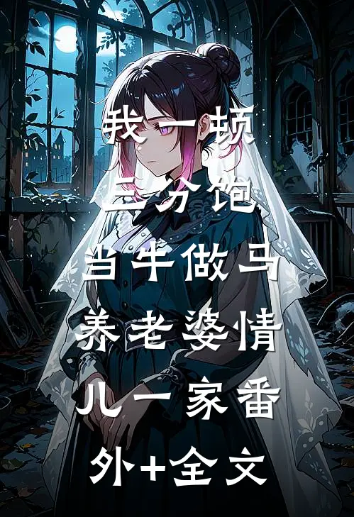 我一顿三分饱，当牛做马养老婆情儿一家(番外)+(全文)