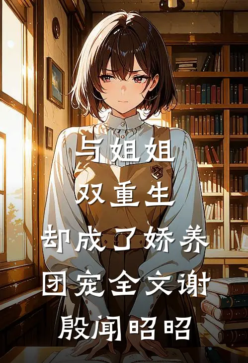 与姐姐双重生，却成了娇养团宠全文谢殷闻昭昭