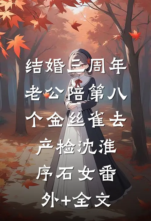 结婚三周年，老公陪第八个金丝雀去产检沈淮序石女(番外)+(全文)
