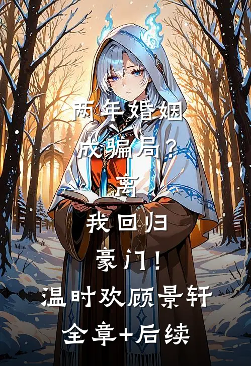 两年婚姻成骗局？离，我回归豪门！温时欢顾景轩:全章+后续