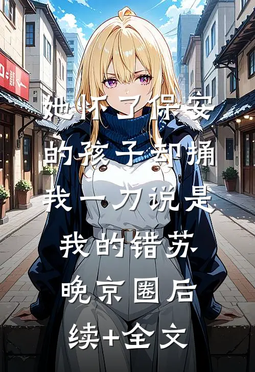 她怀了保安的孩子却捅我一刀说是我的错苏晚京圈后续+全文