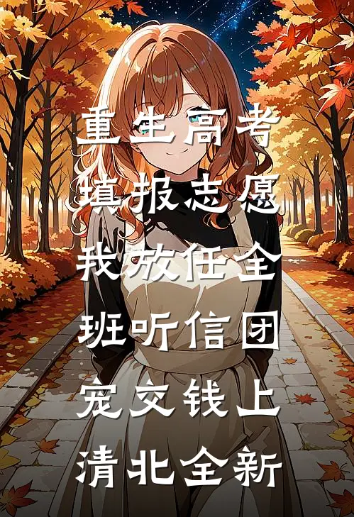 重生高考填报志愿，我放任全班听信团宠交钱上清北全新
