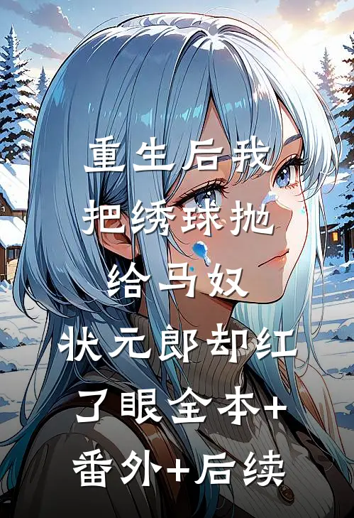 重生后我把绣球抛给马奴，状元郎却红了眼全本+番外+后续