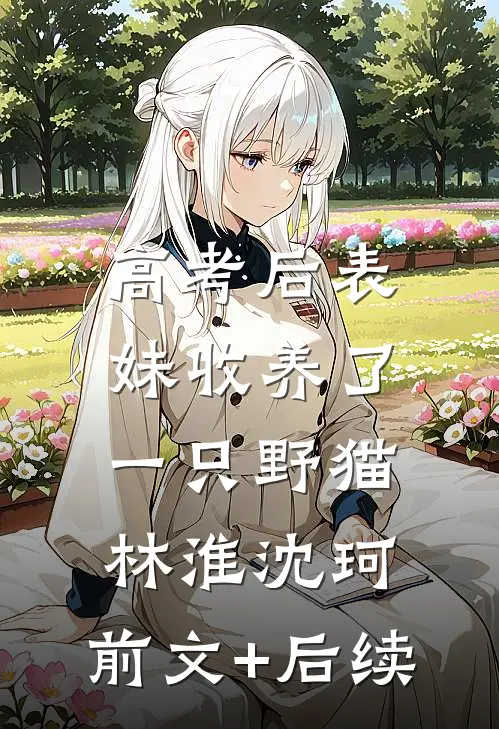 高考后表妹收养了一只野猫林淮沈珂:前文+后续