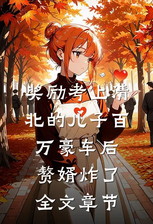 奖励考上清北的儿子百万豪车后，赘婿炸了全文章节