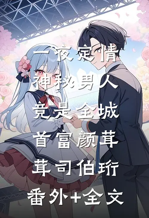 一夜定情：神秘男人竟是全城首富颜茸茸司伯珩:(番外)+(全文)